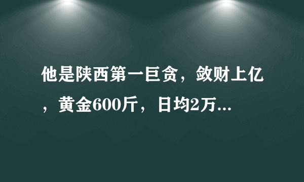 他是陕西第一巨贪，敛财上亿，黄金600斤，日均2万多，被判无期