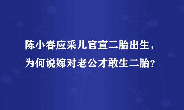 陈小春应采儿官宣二胎出生，为何说嫁对老公才敢生二胎？