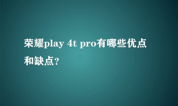 荣耀play 4t pro有哪些优点和缺点？