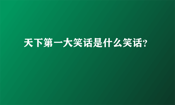 天下第一大笑话是什么笑话？