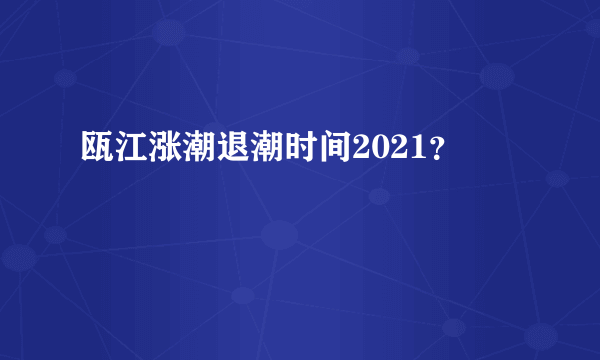 瓯江涨潮退潮时间2021？