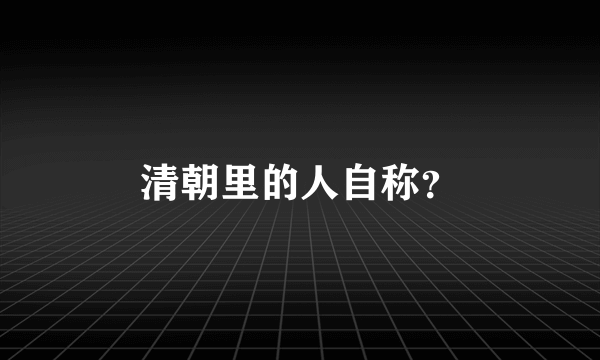 清朝里的人自称？