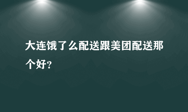 大连饿了么配送跟美团配送那个好？