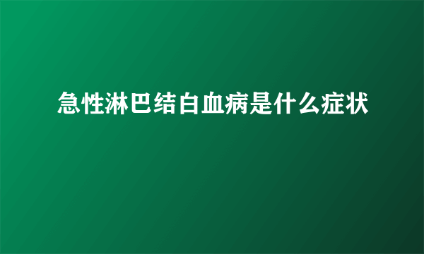 急性淋巴结白血病是什么症状