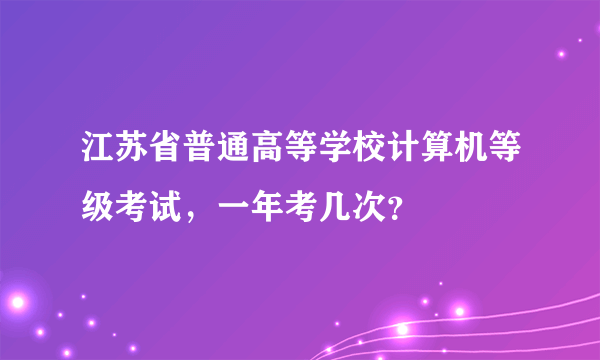 江苏省普通高等学校计算机等级考试，一年考几次？