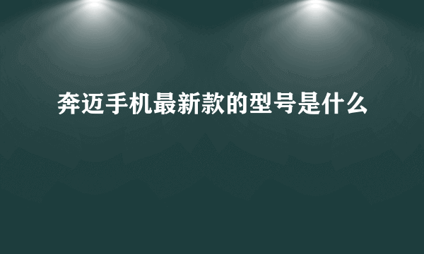 奔迈手机最新款的型号是什么