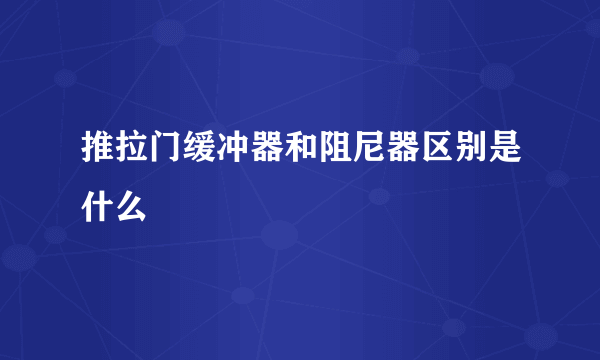 推拉门缓冲器和阻尼器区别是什么