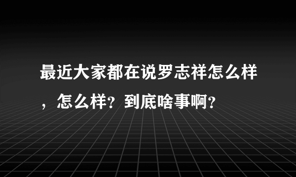 最近大家都在说罗志祥怎么样，怎么样？到底啥事啊？