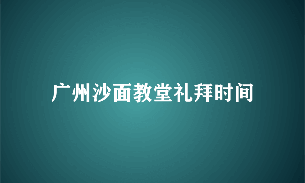 广州沙面教堂礼拜时间