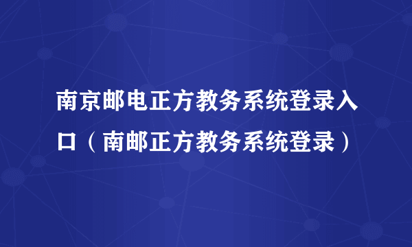 南京邮电正方教务系统登录入口（南邮正方教务系统登录）