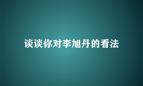 谈谈你对李旭丹的看法