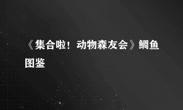 《集合啦！动物森友会》鲷鱼图鉴