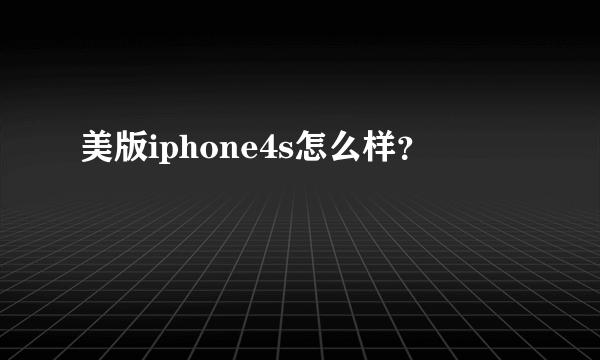 美版iphone4s怎么样？