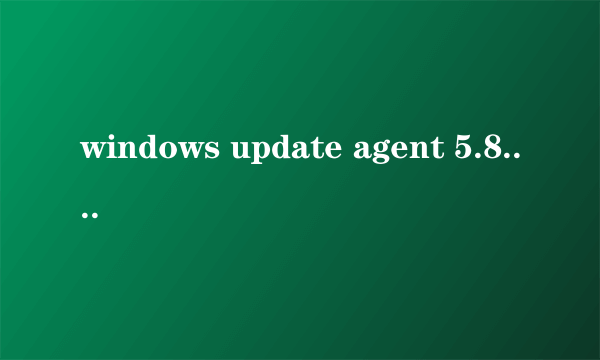 windows update agent 5.8.02369是什么？