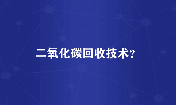 二氧化碳回收技术？