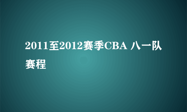 2011至2012赛季CBA 八一队赛程