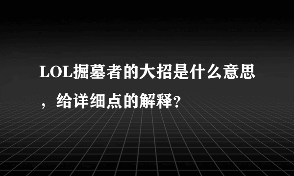 LOL掘墓者的大招是什么意思，给详细点的解释？