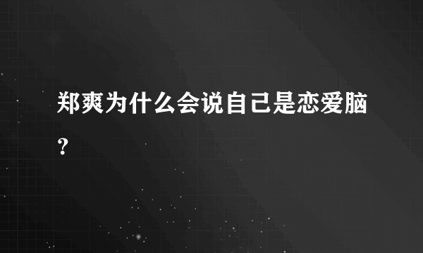 郑爽为什么会说自己是恋爱脑？