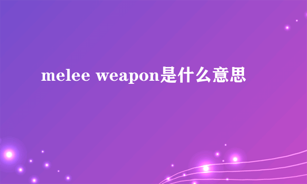 melee weapon是什么意思