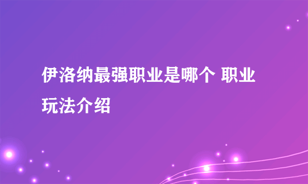 伊洛纳最强职业是哪个 职业玩法介绍