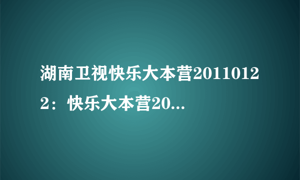 湖南卫视快乐大本营20110122：快乐大本营20110122，快乐大本营直播