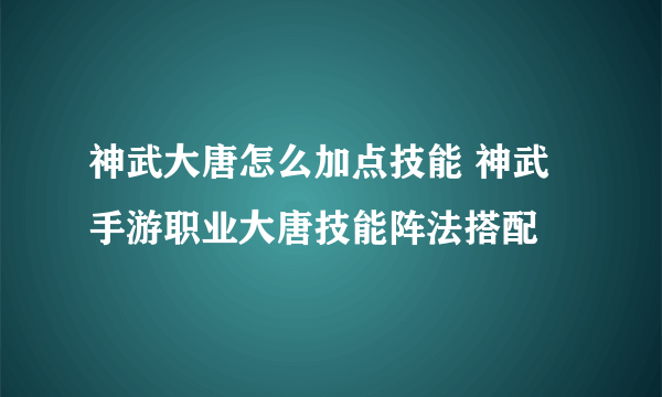 神武大唐怎么加点技能 神武手游职业大唐技能阵法搭配