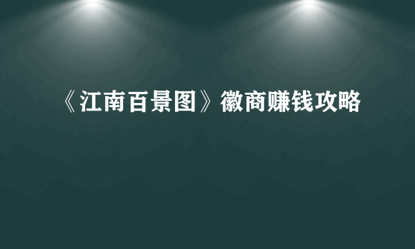 《江南百景图》徽商赚钱攻略