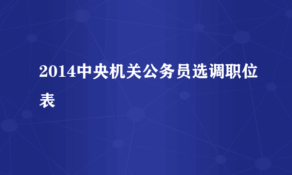 2014中央机关公务员选调职位表