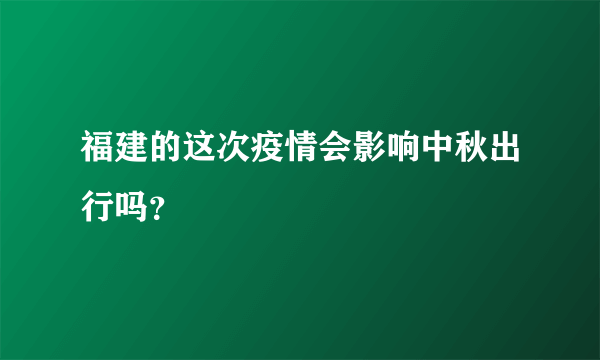 福建的这次疫情会影响中秋出行吗？