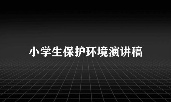 小学生保护环境演讲稿