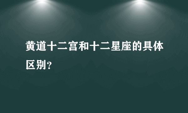 黄道十二宫和十二星座的具体区别？