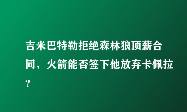 吉米巴特勒拒绝森林狼顶薪合同，火箭能否签下他放弃卡佩拉？