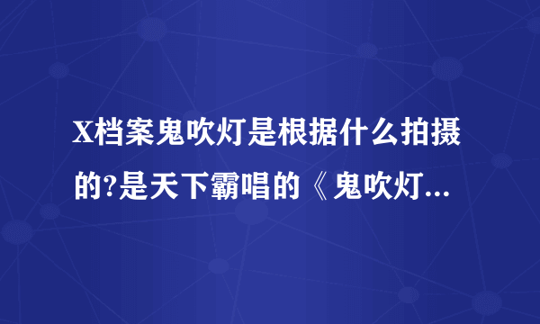 X档案鬼吹灯是根据什么拍摄的?是天下霸唱的《鬼吹灯》小说么？谢谢