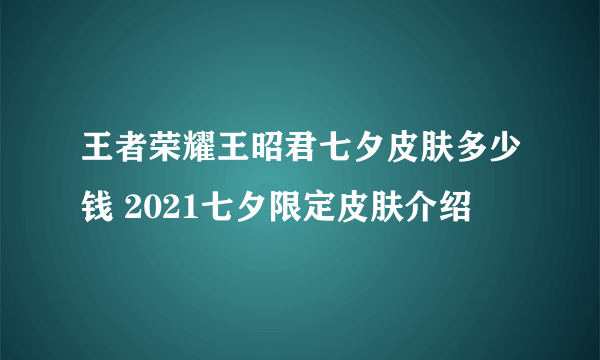 王者荣耀王昭君七夕皮肤多少钱 2021七夕限定皮肤介绍