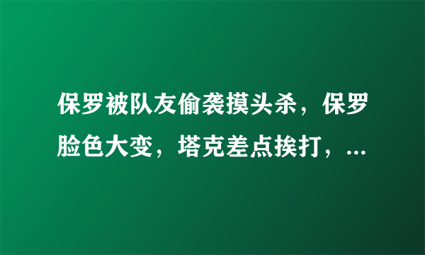 保罗被队友偷袭摸头杀，保罗脸色大变，塔克差点挨打，当时发生了什么？