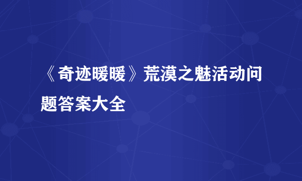 《奇迹暖暖》荒漠之魅活动问题答案大全