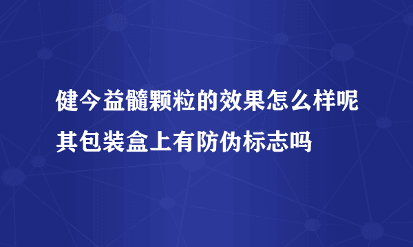 健今益髓颗粒的效果怎么样呢其包装盒上有防伪标志吗