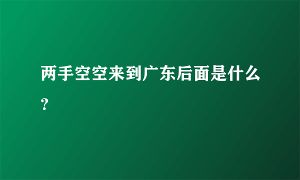 两手空空来到广东后面是什么？