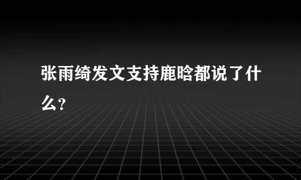 张雨绮发文支持鹿晗都说了什么？