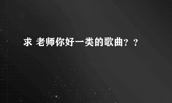 求 老师你好一类的歌曲？？