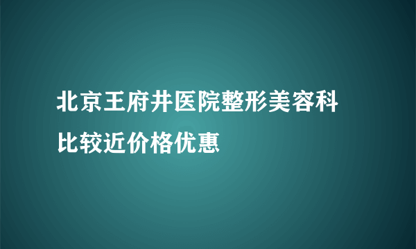 北京王府井医院整形美容科 比较近价格优惠