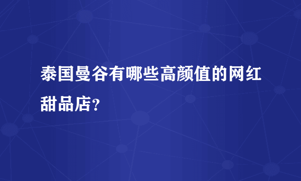 泰国曼谷有哪些高颜值的网红甜品店？