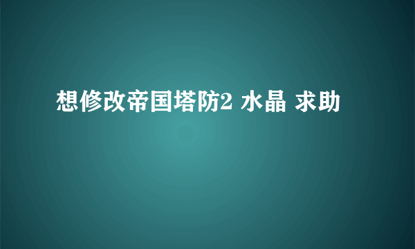 想修改帝国塔防2 水晶 求助