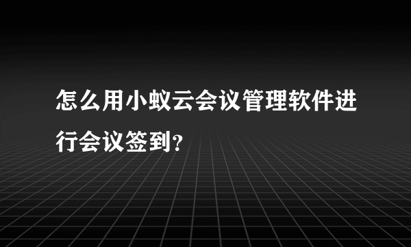 怎么用小蚁云会议管理软件进行会议签到？