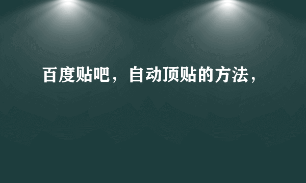 百度贴吧，自动顶贴的方法，