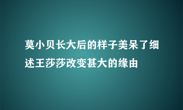 莫小贝长大后的样子美呆了细述王莎莎改变甚大的缘由