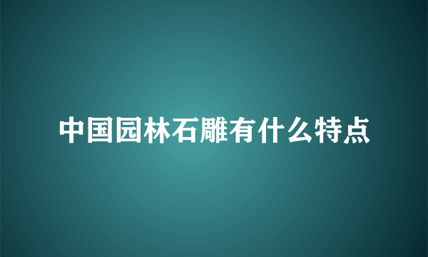 中国园林石雕有什么特点