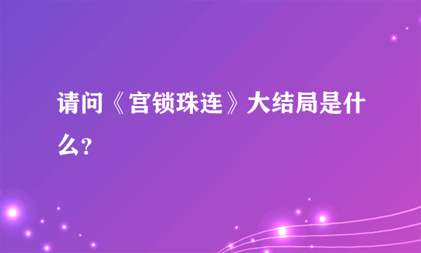 请问《宫锁珠连》大结局是什么？