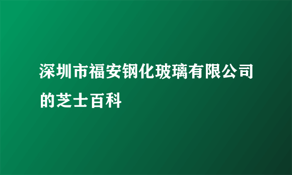 深圳市福安钢化玻璃有限公司的芝士百科