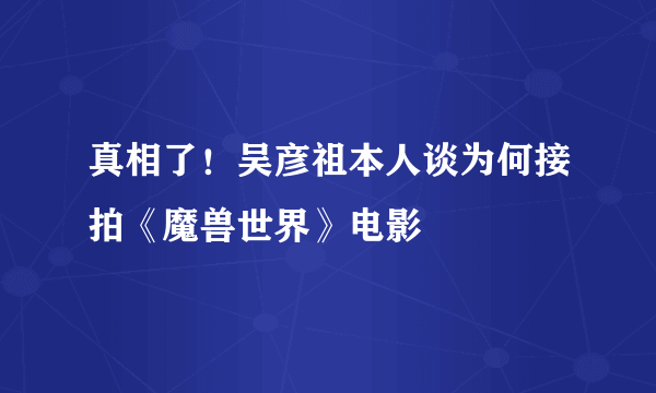 真相了！吴彦祖本人谈为何接拍《魔兽世界》电影